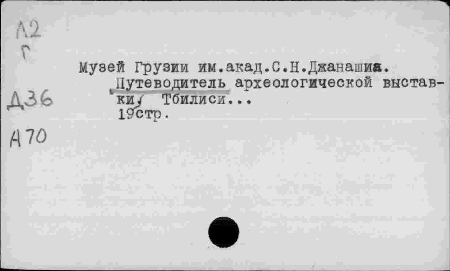 ﻿
Музей Грузии им.акад.С.Н.Джанашив.
Путеводитель археологической вистав '"киу Тбилиси...
19стр.